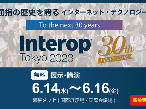 【6月14日~開催】最新のICTとそのソリューションを体感する『Interop Tokyo 2023』出展のお知らせ